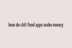 how do chit fund apps make money