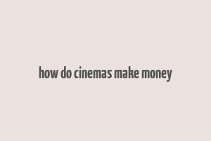 how do cinemas make money