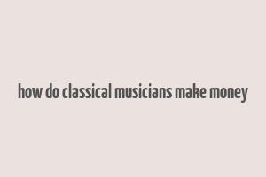 how do classical musicians make money