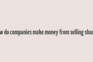 how do companies make money from selling shares