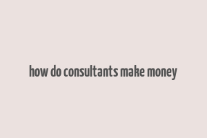 how do consultants make money