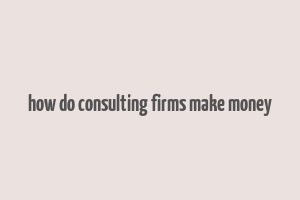 how do consulting firms make money