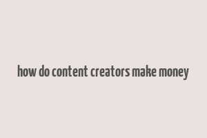 how do content creators make money