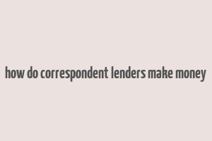 how do correspondent lenders make money