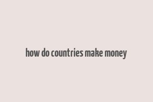 how do countries make money