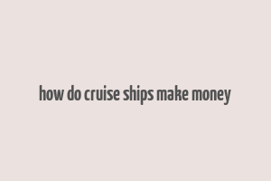 how do cruise ships make money