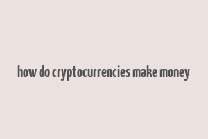 how do cryptocurrencies make money