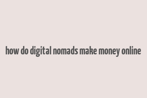 how do digital nomads make money online