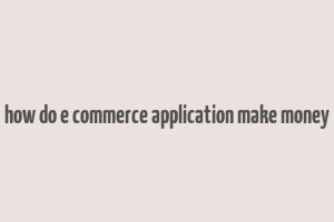 how do e commerce application make money