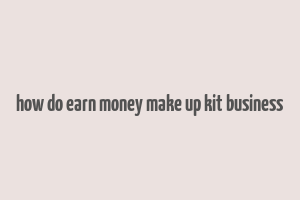 how do earn money make up kit business