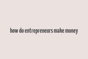 how do entrepreneurs make money