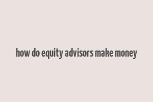 how do equity advisors make money