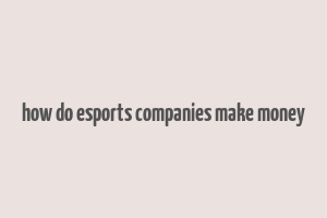 how do esports companies make money