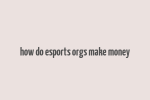 how do esports orgs make money