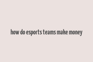 how do esports teams make money