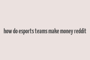 how do esports teams make money reddit