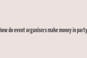 how do event organisers make money in party