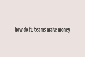 how do f1 teams make money