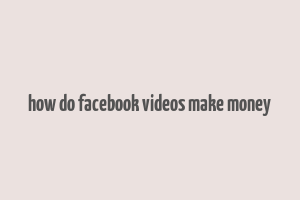 how do facebook videos make money