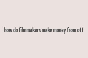 how do filmmakers make money from ott