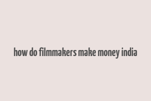 how do filmmakers make money india