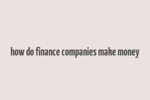 how do finance companies make money