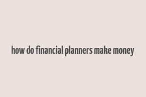 how do financial planners make money