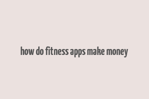 how do fitness apps make money