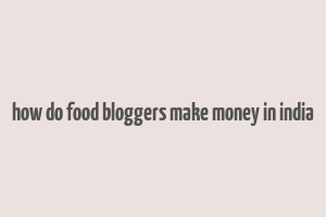 how do food bloggers make money in india