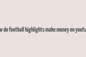 how do football highlights make money on youtube