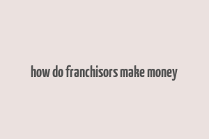 how do franchisors make money