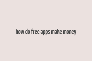 how do free apps make money