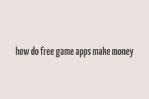 how do free game apps make money