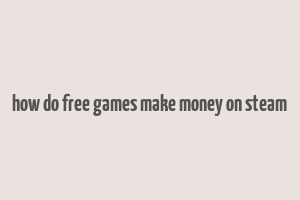 how do free games make money on steam