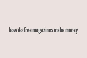 how do free magazines make money