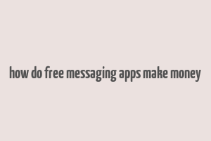 how do free messaging apps make money