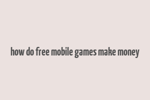 how do free mobile games make money