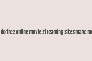 how do free online movie streaming sites make money