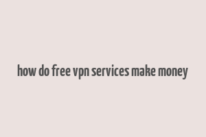 how do free vpn services make money