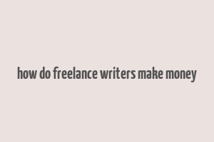 how do freelance writers make money