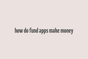 how do fund apps make money