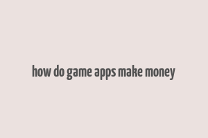 how do game apps make money