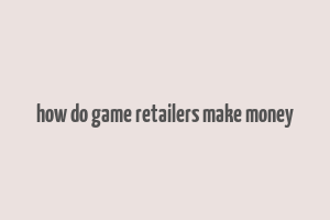 how do game retailers make money