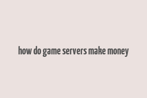 how do game servers make money