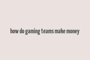 how do gaming teams make money