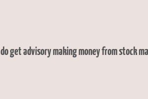 how do get advisory making money from stock market