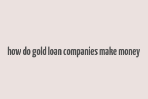 how do gold loan companies make money