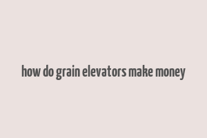 how do grain elevators make money