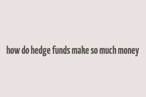 how do hedge funds make so much money