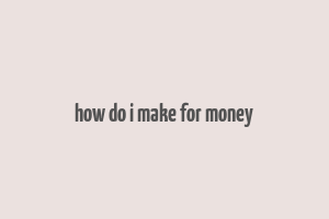 how do i make for money